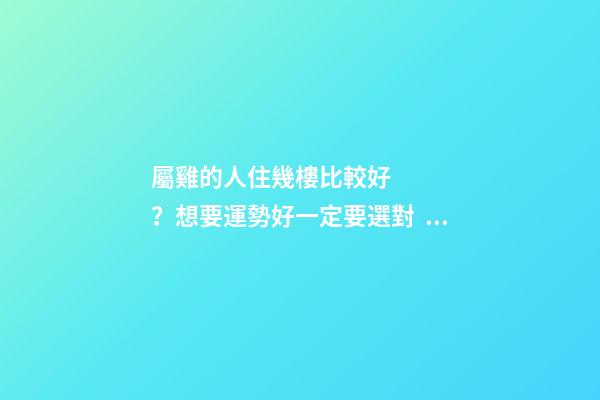 屬雞的人住幾樓比較好？想要運勢好一定要選對！